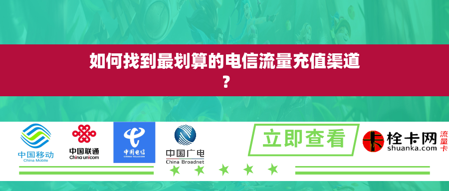 如何找到最划算的电信流量充值渠道? 如何找到最划算的电信流量充值渠道?