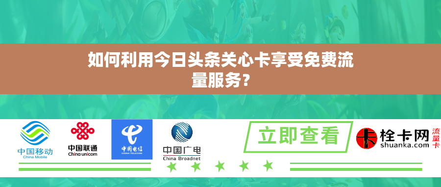 如何利用今日头条关心卡享受免费流量服务? 如何利用今日头条关心卡享受免费流量服务?