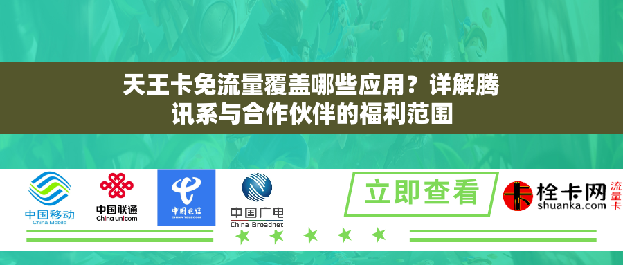 天王卡免流量覆盖哪些应用?详解腾讯系与合作伙伴的福利范围 天王卡免流量覆盖哪些应用?详解腾讯系与合作伙伴的福利范围