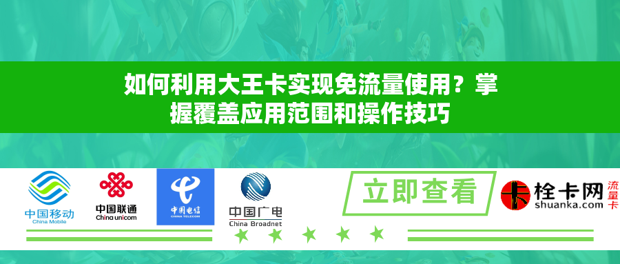 如何利用大王卡实现免流量使用?掌握覆盖应用范围和操作技巧 如何利用大王卡实现免流量使用?掌握覆盖应用范围和操作技巧