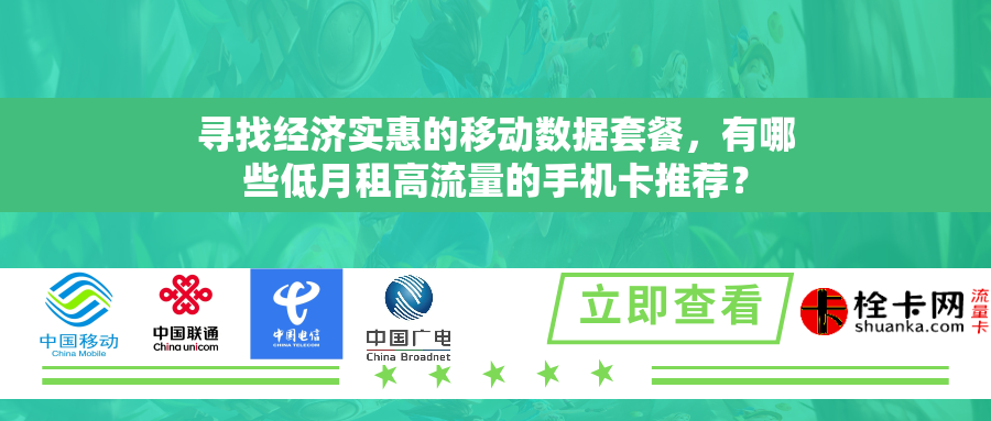 寻找经济实惠的移动数据套餐,有哪些低月租高流量的手机卡推荐? 寻找经济实惠的移动数据套餐,有哪些低月租高流量的手机卡推荐?