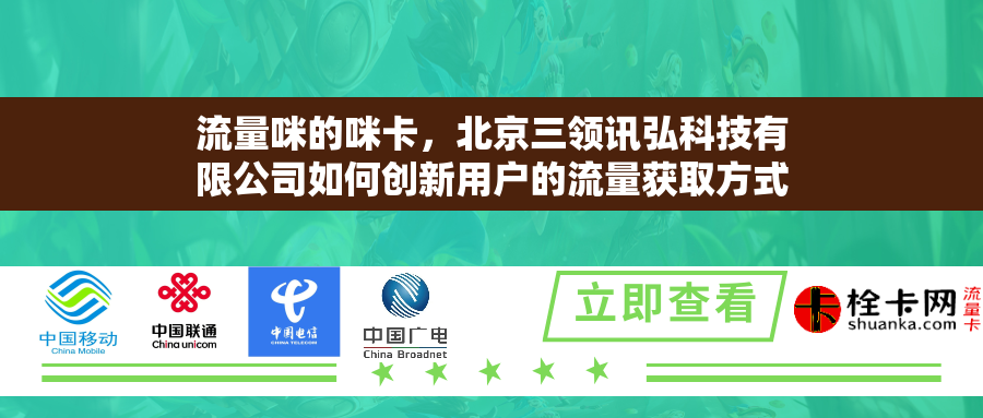 流量咪的咪卡,北京三领讯弘科技有限公司如何创新用户的流量获取方式? 流量咪的咪卡,北京三领讯弘科技有限公司如何创新用户的流量获取方式?