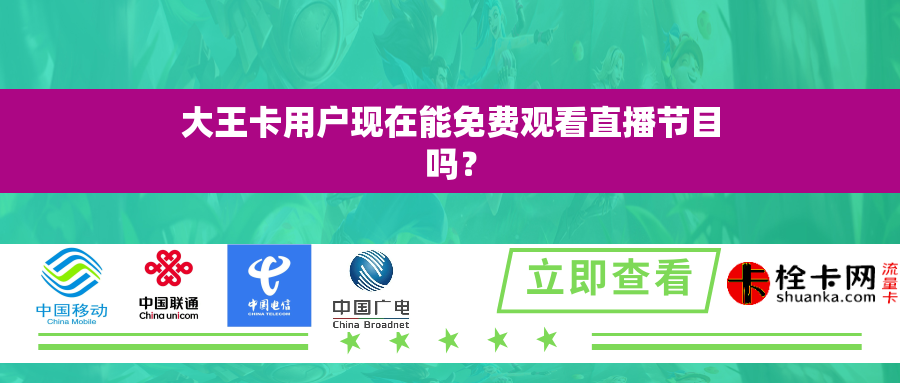大王卡用户现在能免费观看直播节目吗? 大王卡用户现在能免费观看直播节目吗?