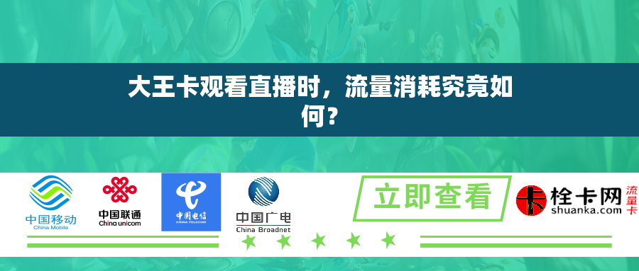 大王卡观看直播时，流量消耗究竟如何？