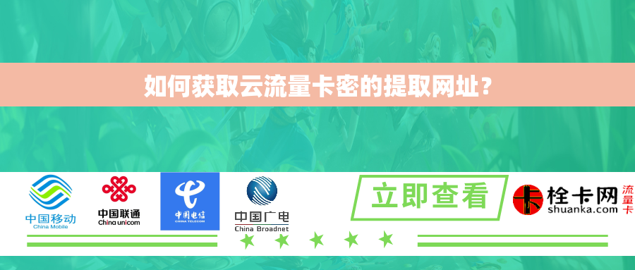 如何获取云流量卡密的提取网址？