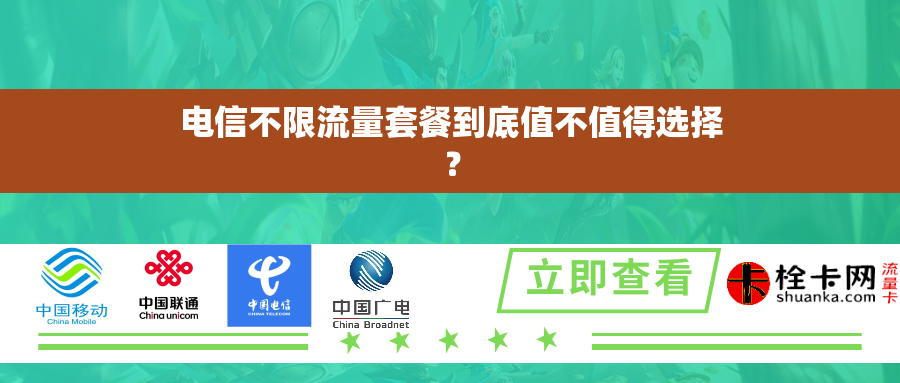 电信不限流量套餐到底值不值得选择? 电信不限流量套餐到底值不值得选择?