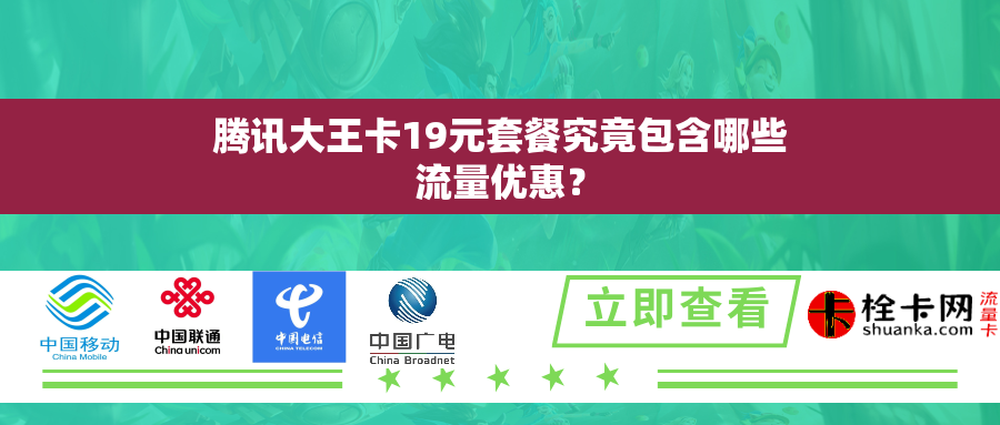 腾讯大王卡19元套餐究竟包含哪些流量优惠？