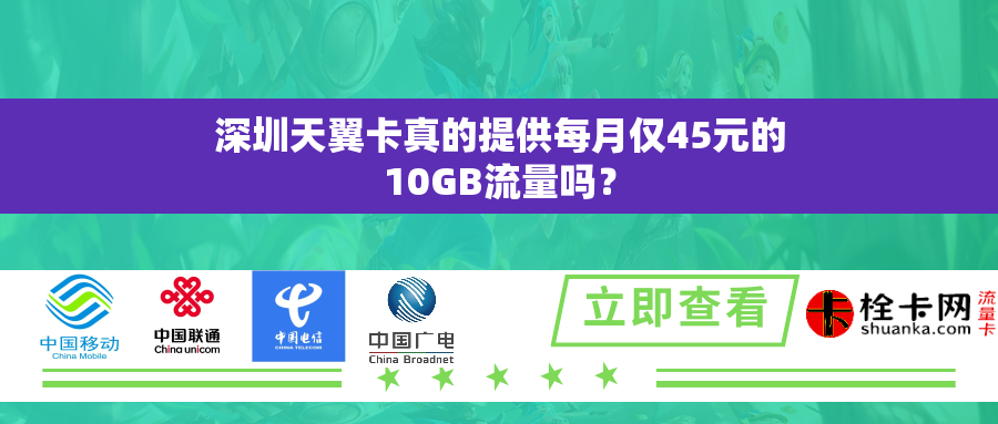 深圳天翼卡真的提供每月仅45元的10GB流量吗？