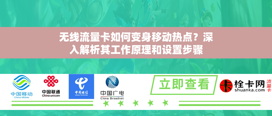 无线流量卡如何变身移动热点？深入解析其工作原理和设置步骤