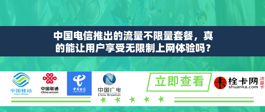 中国电信推出的流量不限量套餐,真的能让用户享受无限制上网体验吗? 中国电信推出的流量不限量套餐,真的能让用户享受无限制上网体验吗?
