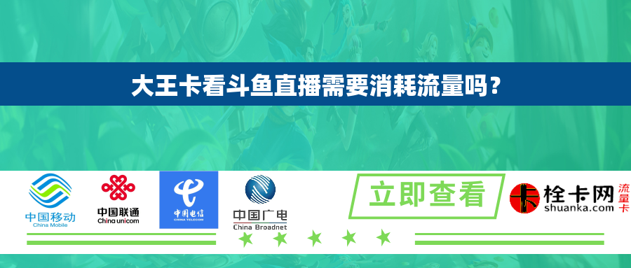 大王卡看斗鱼直播需要消耗流量吗? 大王卡看斗鱼直播需要消耗流量吗?