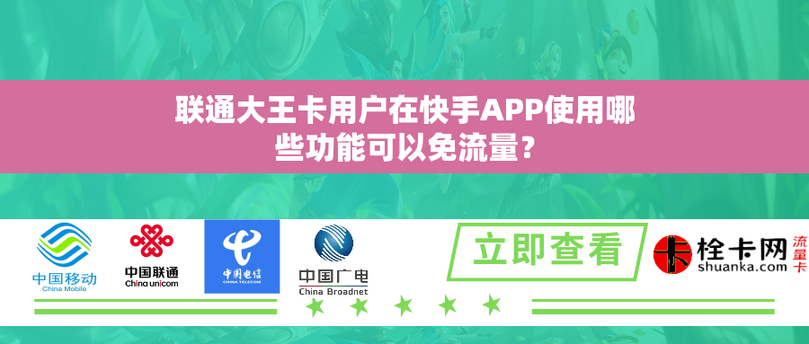 联通大王卡用户在快手APP使用哪些功能可以免流量? 联通大王卡用户在快手APP使用哪些功能可以免流量?