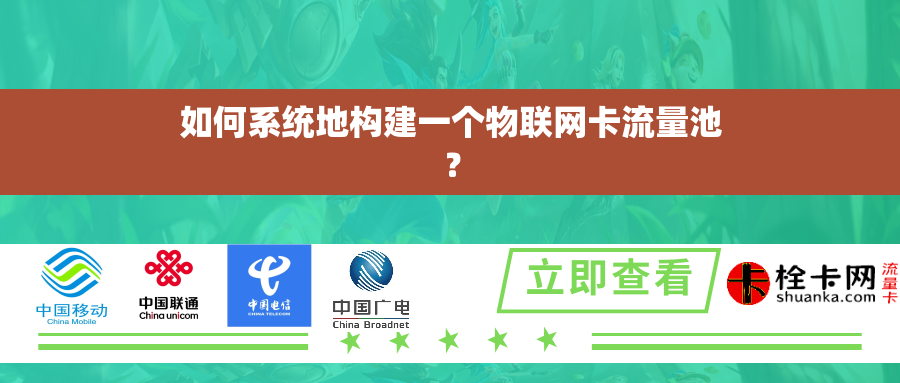 如何系统地构建一个物联网卡流量池? 如何系统地构建一个物联网卡流量池?