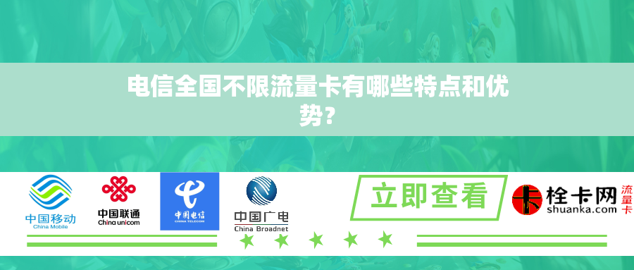电信全国不限流量卡有哪些特点和优势？