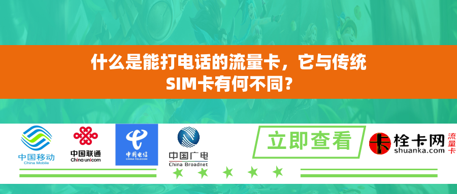 什么是能打电话的流量卡，它与传统SIM卡有何不同？