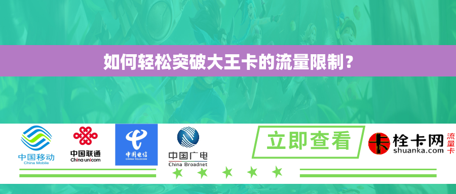 如何轻松突破大王卡的流量限制? 如何轻松突破大王卡的流量限制?