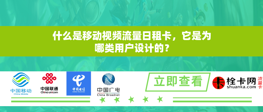 什么是移动视频流量日租卡，它是为哪类用户设计的？