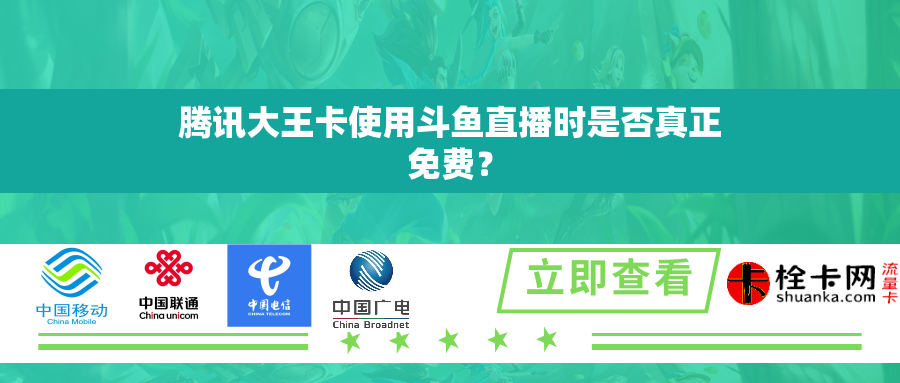腾讯大王卡使用斗鱼直播时是否真正免费? 腾讯大王卡使用斗鱼直播时是否真正免费?
