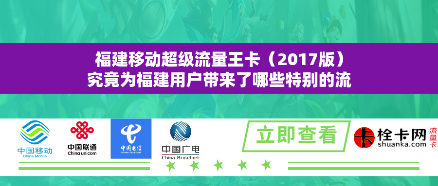 福建移动超级流量王卡（2017版）究竟为福建用户带来了哪些特别的流量优势？