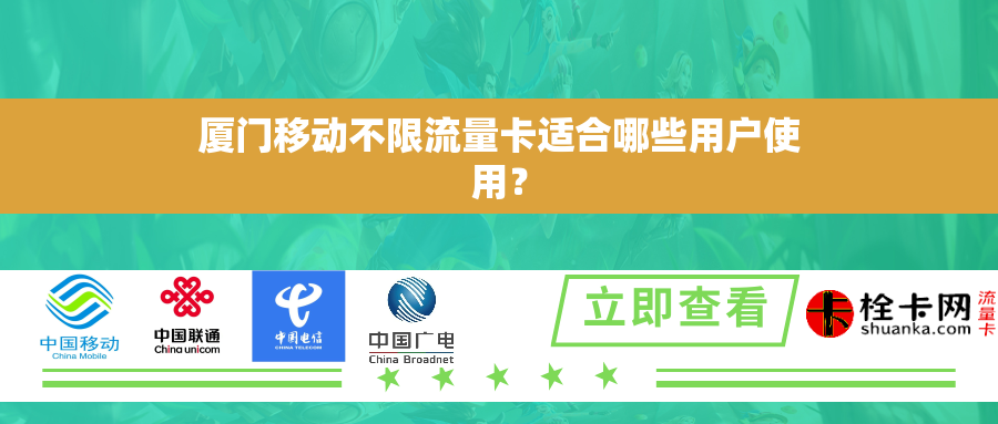 厦门移动不限流量卡适合哪些用户使用？