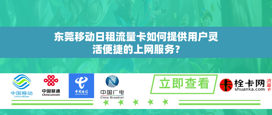 东莞移动日租流量卡如何提供用户灵活便捷的上网服务？