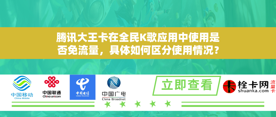腾讯大王卡在全民K歌应用中使用是否免流量，具体如何区分使用情况？