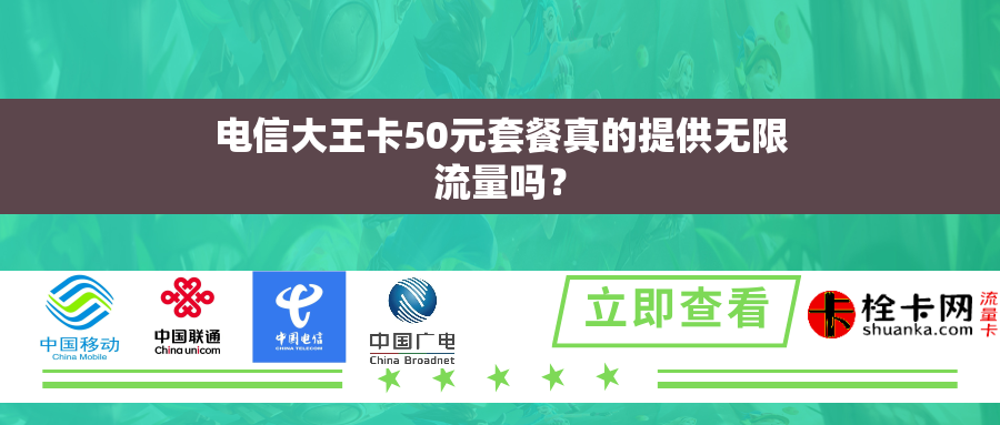 电信大王卡50元套餐真的提供无限流量吗？