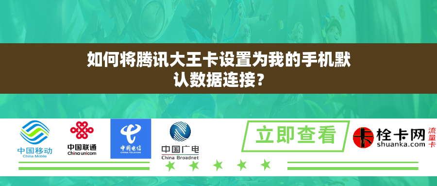 如何将腾讯大王卡设置为我的手机默认数据连接？