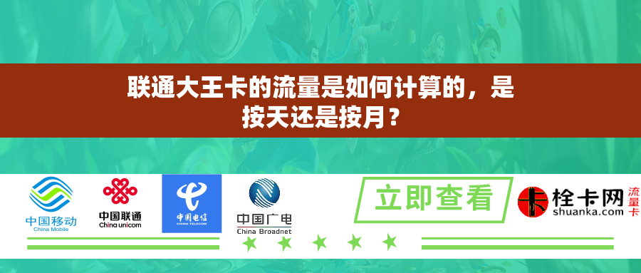 联通大王卡的流量是如何计算的,是按天还是按月? 联通大王卡的流量是如何计算的,是按天还是按月?