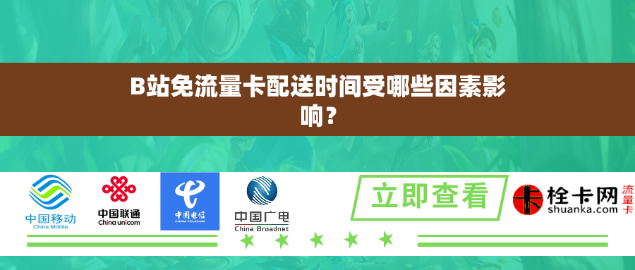 B站免流量卡配送时间受哪些因素影响? B站免流量卡配送时间受哪些因素影响?