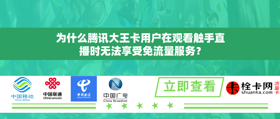 为什么腾讯大王卡用户在观看触手直播时无法享受免流量服务？
