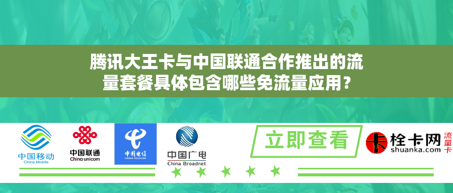 腾讯大王卡与中国联通合作推出的流量套餐具体包含哪些免流量应用？