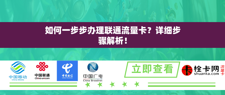 如何一步步办理联通流量卡？详细步骤解析！