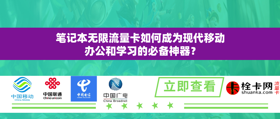 笔记本无限流量卡如何成为现代移动办公和学习的必备神器？