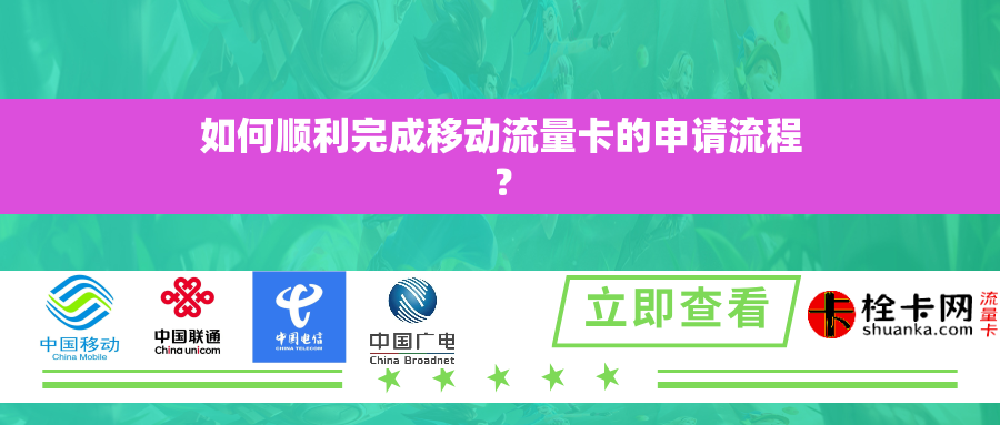 如何顺利完成移动流量卡的申请流程? 如何顺利完成移动流量卡的申请流程?