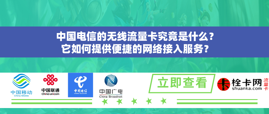 中国电信的无线流量卡究竟是什么？它如何提供便捷的网络接入服务？