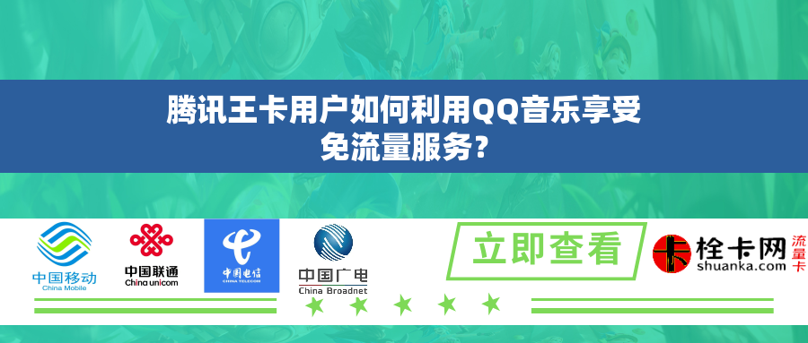 腾讯王卡用户如何利用QQ音乐享受免流量服务？