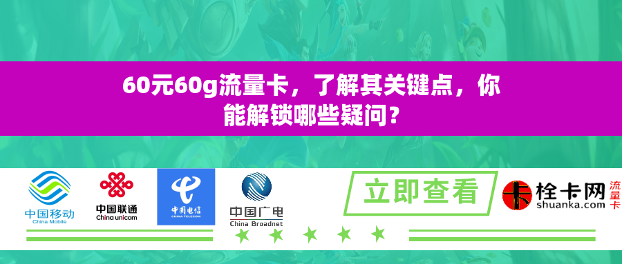 60元60g流量卡，了解其关键点，你能解锁哪些疑问？