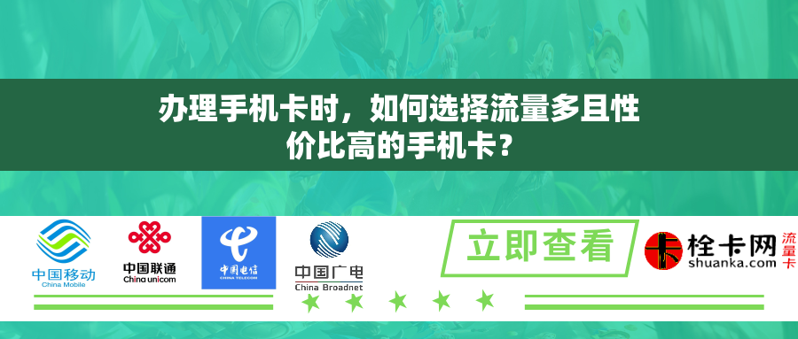 办理手机卡时,如何选择流量多且性价比高的手机卡? 办理手机卡时,如何选择流量多且性价比高的手机卡?