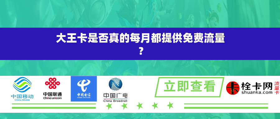 大王卡是否真的每月都提供免费流量? 大王卡是否真的每月都提供免费流量?