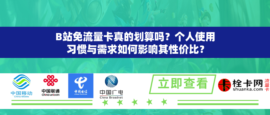 B站免流量卡真的划算吗？个人使用习惯与需求如何影响其性价比？