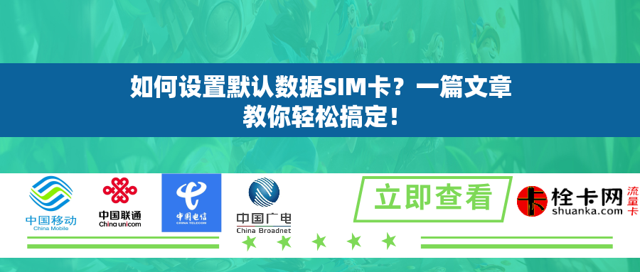 如何设置默认数据SIM卡？一篇文章教你轻松搞定！