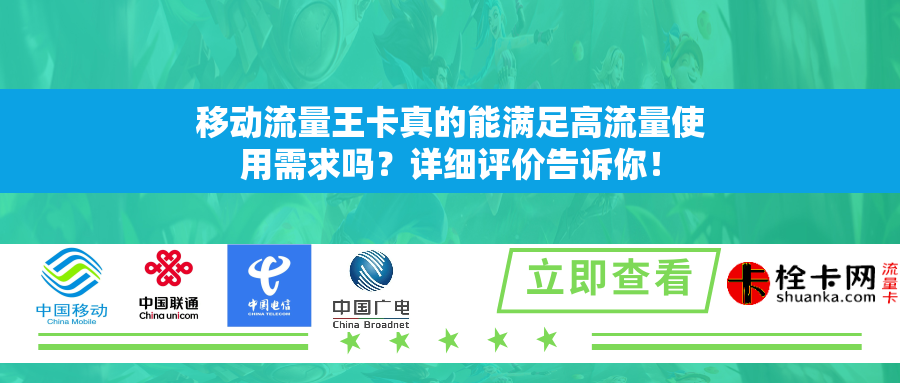移动流量王卡真的能满足高流量使用需求吗?详细评价告诉你! 移动流量王卡真的能满足高流量使用需求吗?详细评价告诉你!