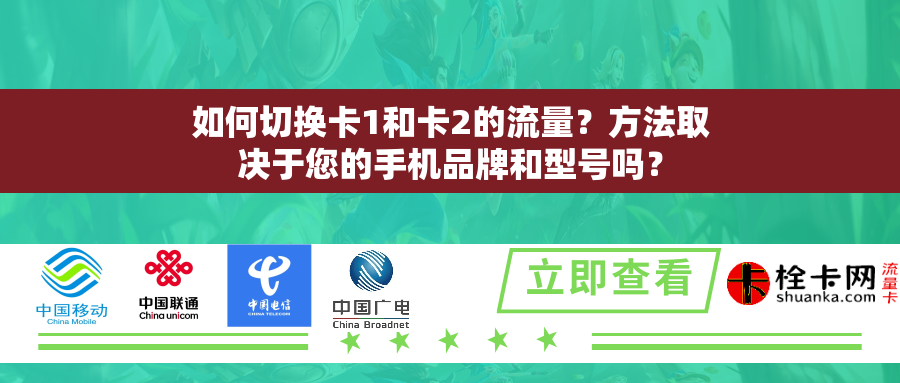 如何切换卡1和卡2的流量？方法取决于您的手机品牌和型号吗？