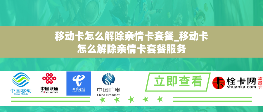 移动卡怎么解除亲情卡套餐_移动卡怎么解除亲情卡套餐服务