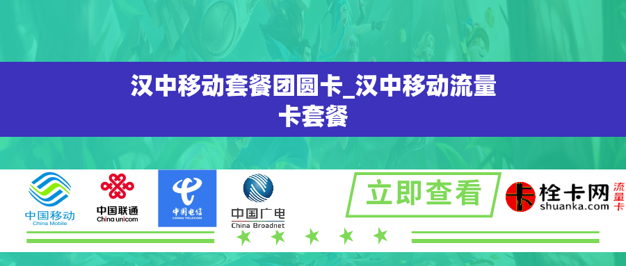 汉中移动套餐团圆卡_汉中移动流量卡套餐