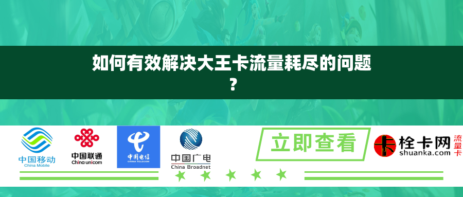 如何有效解决大王卡流量耗尽的问题? 如何有效解决大王卡流量耗尽的问题?