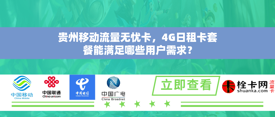 贵州移动流量无忧卡,4G日租卡套餐能满足哪些用户需求? 贵州移动流量无忧卡,4G日租卡套餐能满足哪些用户需求?
