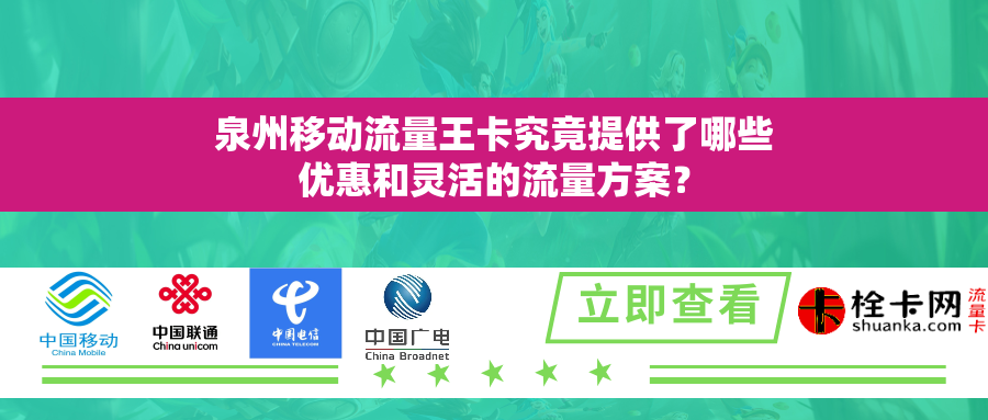 泉州移动流量王卡究竟提供了哪些优惠和灵活的流量方案? 泉州移动流量王卡究竟提供了哪些优惠和灵活的流量方案?
