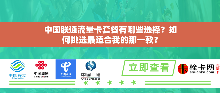 中国联通流量卡套餐有哪些选择？如何挑选最适合我的那一款？